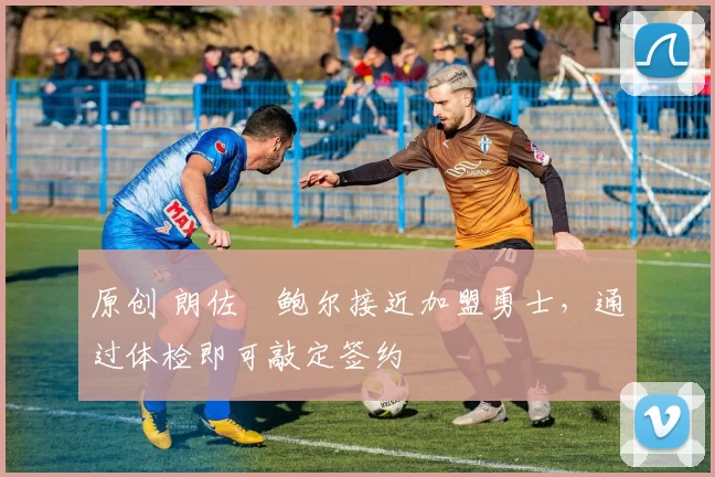 原创 朗佐・鲍尔接近加盟勇士，通过体检即可敲定签约