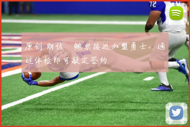 原创 朗佐・鲍尔接近加盟勇士，通过体检即可敲定签约