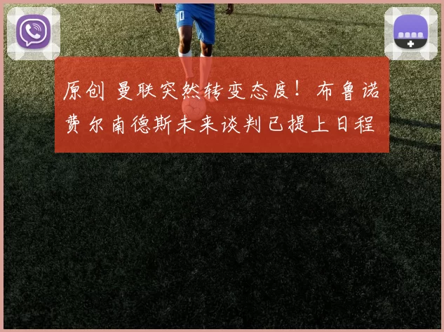 原创 曼联突然转变态度！布鲁诺・费尔南德斯未来谈判已提上日程