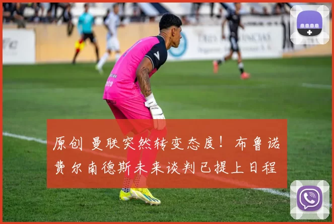 原创 曼联突然转变态度！布鲁诺・费尔南德斯未来谈判已提上日程