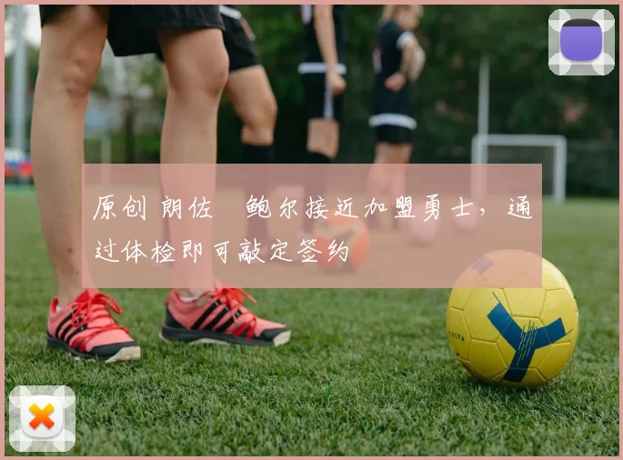 原创 朗佐・鲍尔接近加盟勇士，通过体检即可敲定签约