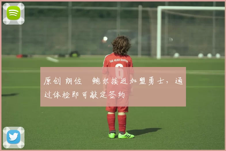 原创 朗佐・鲍尔接近加盟勇士，通过体检即可敲定签约