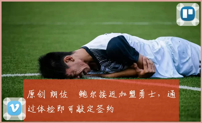 原创 朗佐・鲍尔接近加盟勇士，通过体检即可敲定签约