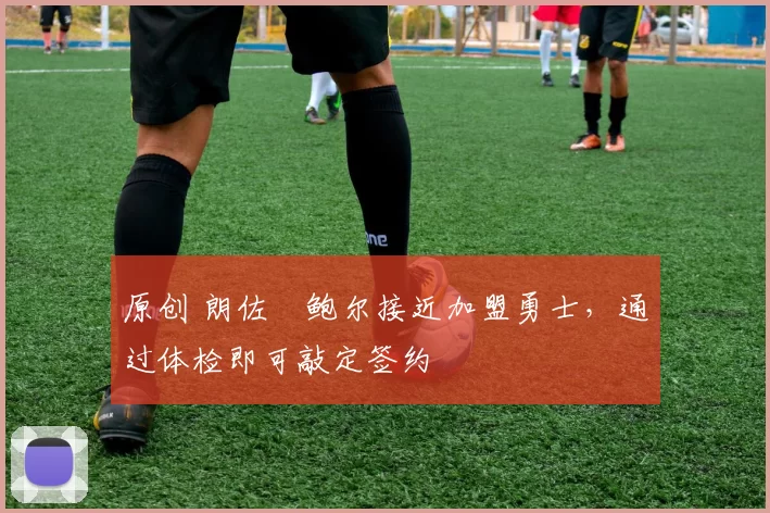 原创 朗佐・鲍尔接近加盟勇士，通过体检即可敲定签约