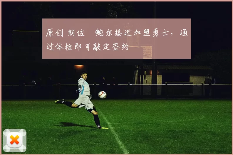 原创 朗佐・鲍尔接近加盟勇士，通过体检即可敲定签约