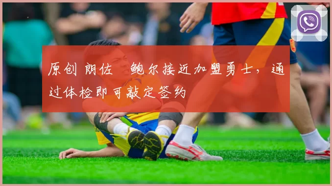 原创 朗佐・鲍尔接近加盟勇士，通过体检即可敲定签约