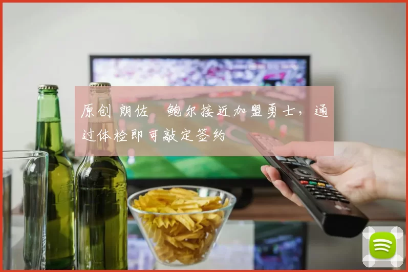 原创 朗佐・鲍尔接近加盟勇士，通过体检即可敲定签约