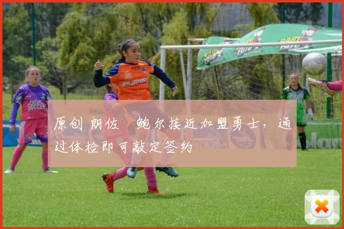 原创 朗佐・鲍尔接近加盟勇士，通过体检即可敲定签约