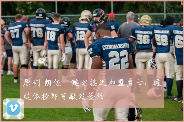 原创 朗佐・鲍尔接近加盟勇士，通过体检即可敲定签约