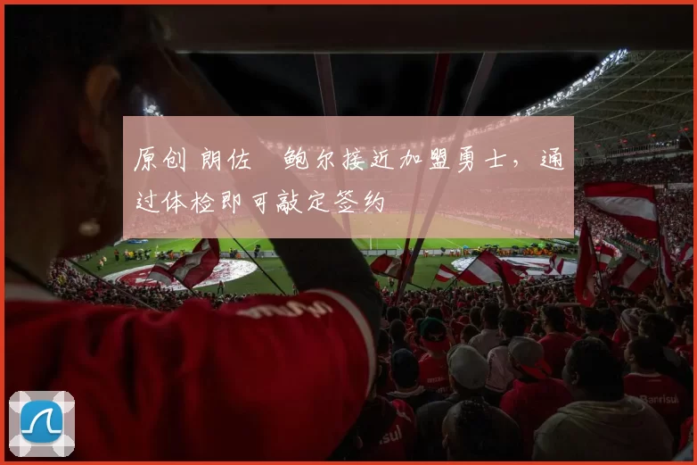 原创 朗佐・鲍尔接近加盟勇士，通过体检即可敲定签约