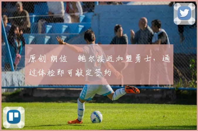 原创 朗佐・鲍尔接近加盟勇士，通过体检即可敲定签约