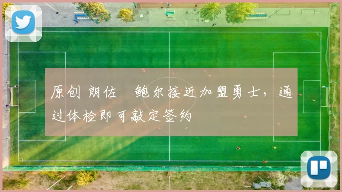 原创 朗佐・鲍尔接近加盟勇士，通过体检即可敲定签约