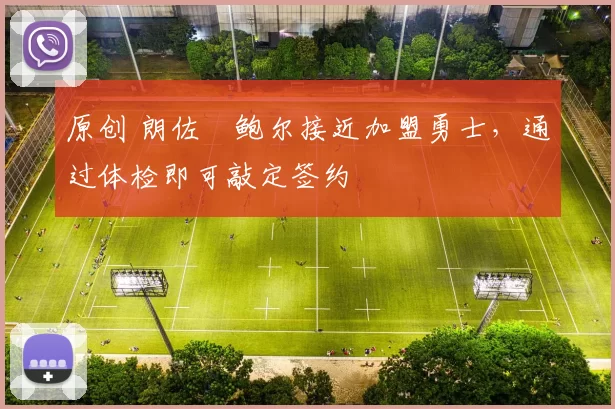 原创 朗佐・鲍尔接近加盟勇士，通过体检即可敲定签约