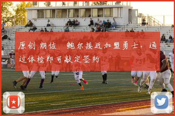 原创 朗佐・鲍尔接近加盟勇士，通过体检即可敲定签约