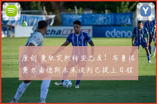 原创 曼联突然转变态度！布鲁诺・费尔南德斯未来谈判已提上日程