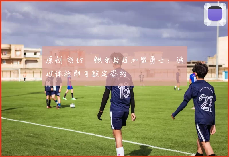 原创 朗佐・鲍尔接近加盟勇士，通过体检即可敲定签约