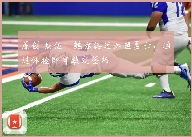 原创 朗佐・鲍尔接近加盟勇士，通过体检即可敲定签约