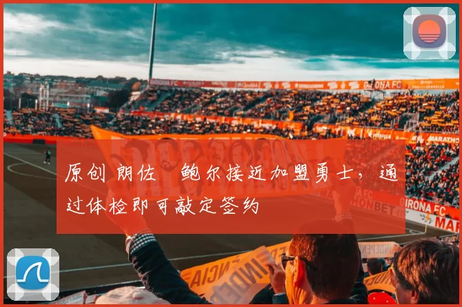 原创 朗佐・鲍尔接近加盟勇士，通过体检即可敲定签约