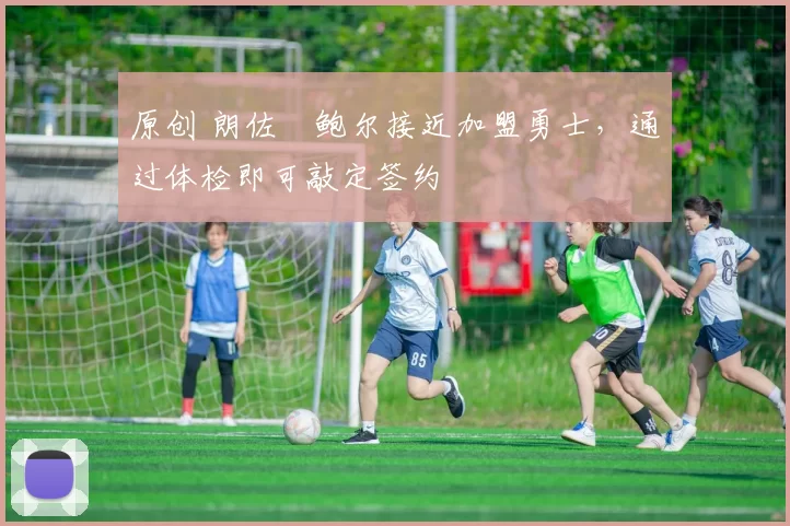 原创 朗佐・鲍尔接近加盟勇士，通过体检即可敲定签约