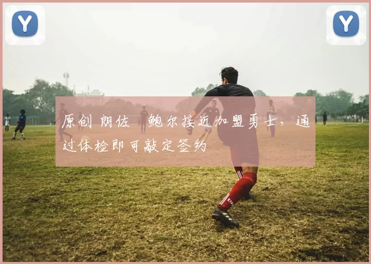 原创 朗佐・鲍尔接近加盟勇士，通过体检即可敲定签约