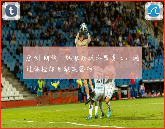 原创 朗佐・鲍尔接近加盟勇士，通过体检即可敲定签约