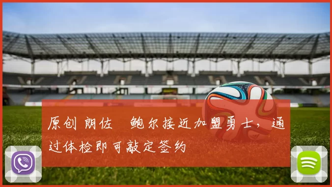 原创 朗佐・鲍尔接近加盟勇士，通过体检即可敲定签约