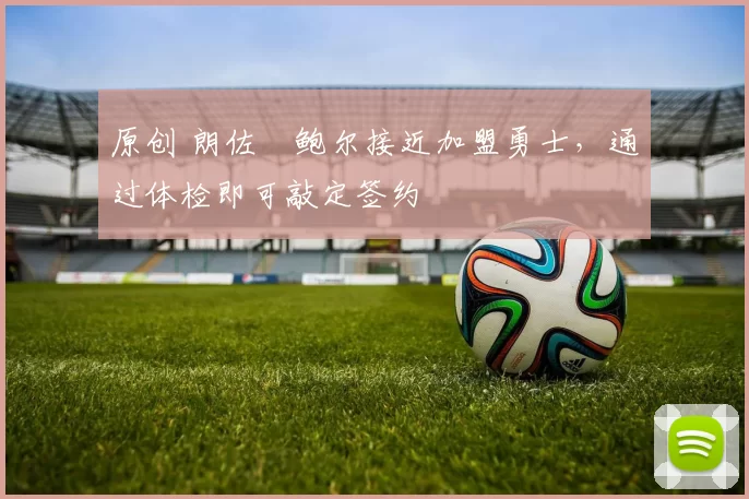 原创 朗佐・鲍尔接近加盟勇士，通过体检即可敲定签约