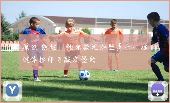 原创 朗佐・鲍尔接近加盟勇士，通过体检即可敲定签约