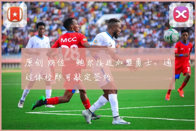 原创 朗佐・鲍尔接近加盟勇士，通过体检即可敲定签约