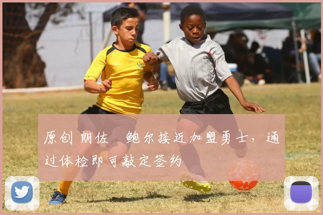 原创 朗佐・鲍尔接近加盟勇士，通过体检即可敲定签约