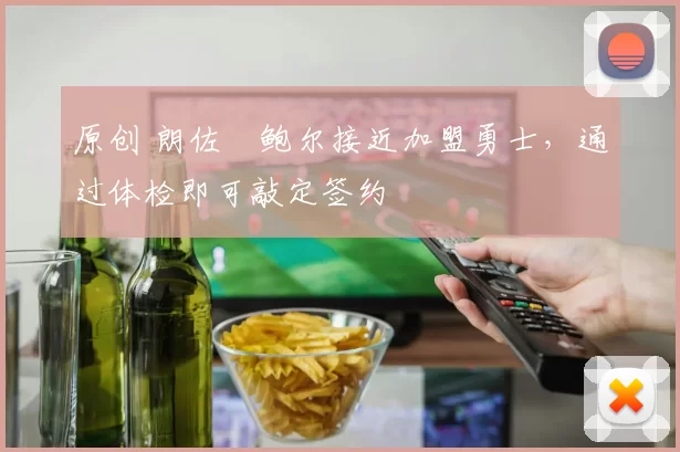 原创 朗佐・鲍尔接近加盟勇士，通过体检即可敲定签约