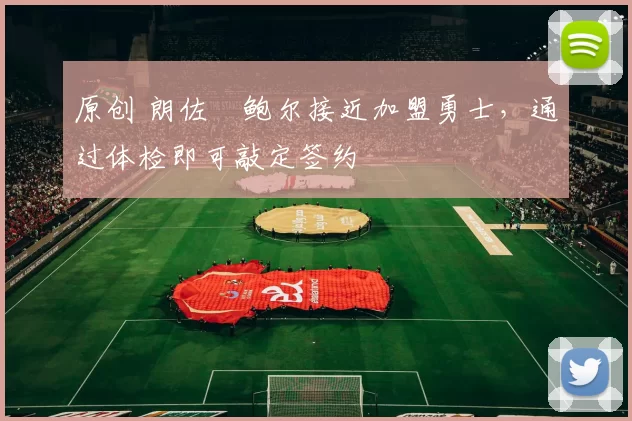 原创 朗佐・鲍尔接近加盟勇士，通过体检即可敲定签约