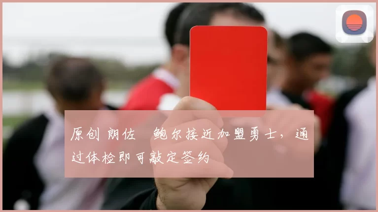 原创 朗佐・鲍尔接近加盟勇士，通过体检即可敲定签约