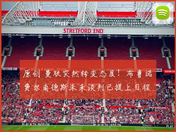 原创 曼联突然转变态度！布鲁诺・费尔南德斯未来谈判已提上日程