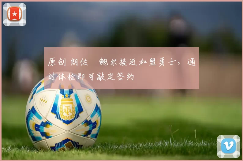 原创 朗佐・鲍尔接近加盟勇士，通过体检即可敲定签约