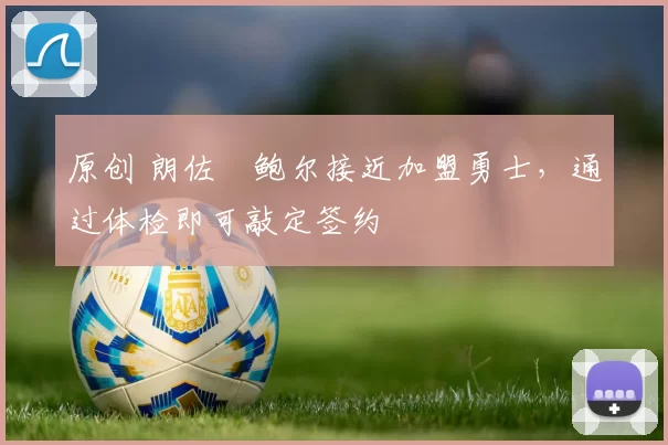 原创 朗佐・鲍尔接近加盟勇士，通过体检即可敲定签约