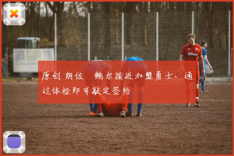 原创 朗佐・鲍尔接近加盟勇士，通过体检即可敲定签约