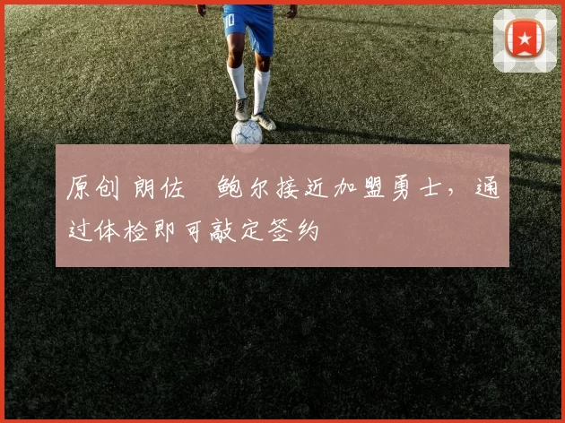 原创 朗佐・鲍尔接近加盟勇士，通过体检即可敲定签约