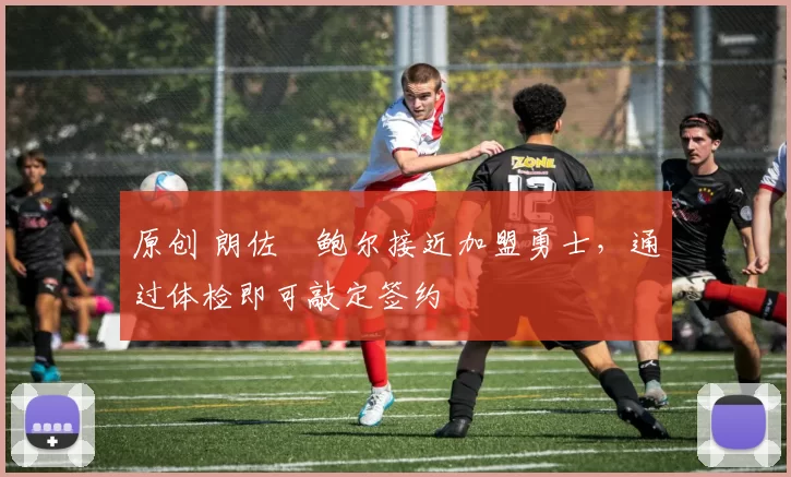 原创 朗佐・鲍尔接近加盟勇士，通过体检即可敲定签约