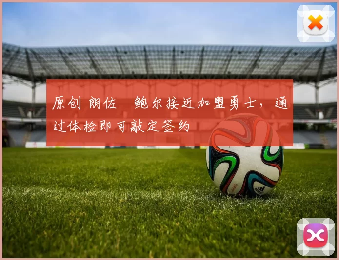 原创 朗佐・鲍尔接近加盟勇士，通过体检即可敲定签约