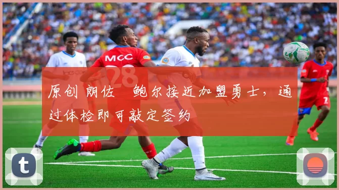 原创 朗佐・鲍尔接近加盟勇士，通过体检即可敲定签约
