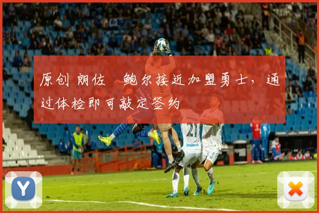 原创 朗佐・鲍尔接近加盟勇士，通过体检即可敲定签约
