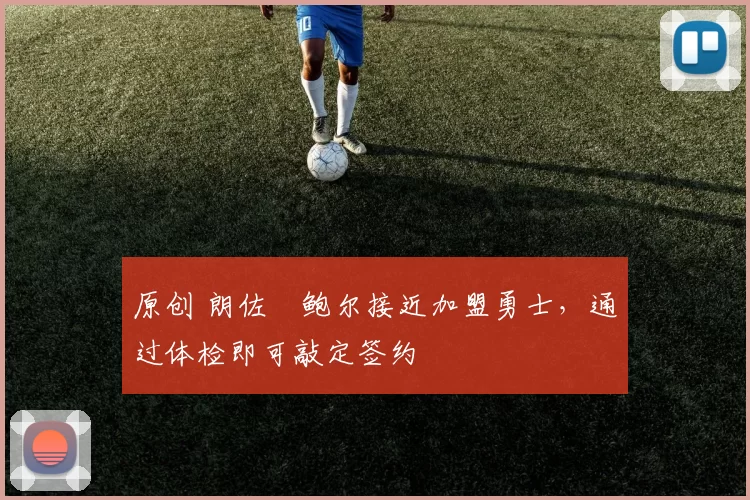 原创 朗佐・鲍尔接近加盟勇士，通过体检即可敲定签约