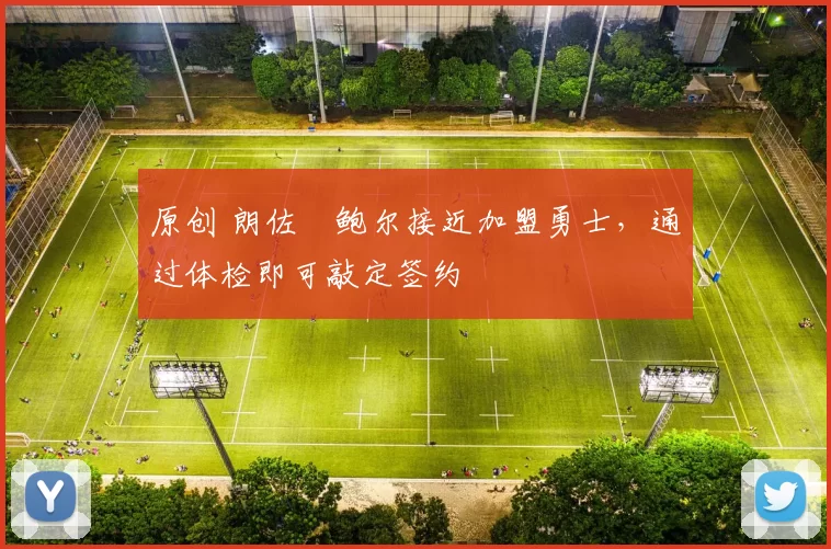 原创 朗佐・鲍尔接近加盟勇士，通过体检即可敲定签约