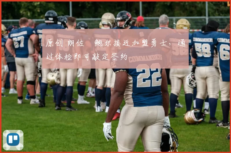 原创 朗佐・鲍尔接近加盟勇士，通过体检即可敲定签约