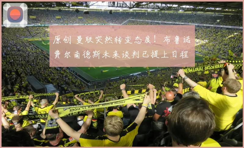 原创 曼联突然转变态度！布鲁诺・费尔南德斯未来谈判已提上日程