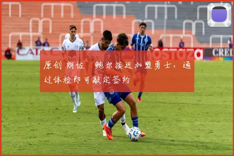 原创 朗佐・鲍尔接近加盟勇士，通过体检即可敲定签约