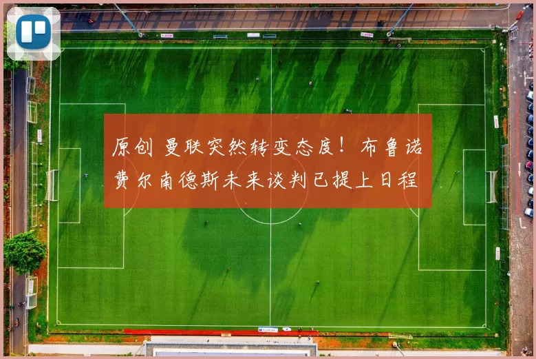 原创 曼联突然转变态度！布鲁诺・费尔南德斯未来谈判已提上日程