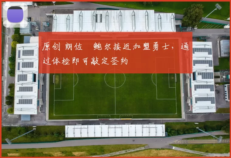 原创 朗佐・鲍尔接近加盟勇士，通过体检即可敲定签约