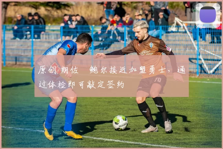 原创 朗佐・鲍尔接近加盟勇士，通过体检即可敲定签约